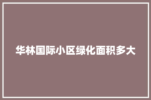 华林国际小区绿化面积多大