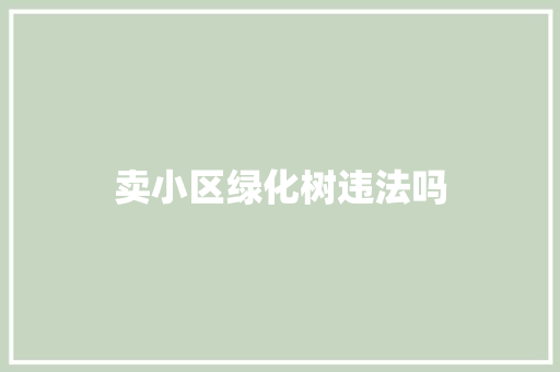 卖小区绿化树违法吗