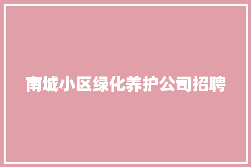 南城小区绿化养护公司招聘
