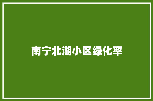 南宁北湖小区绿化率