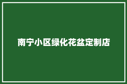 南宁小区绿化花盆定制店