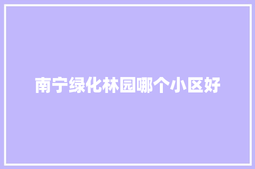 南宁绿化林园哪个小区好