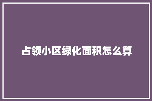 占领小区绿化面积怎么算