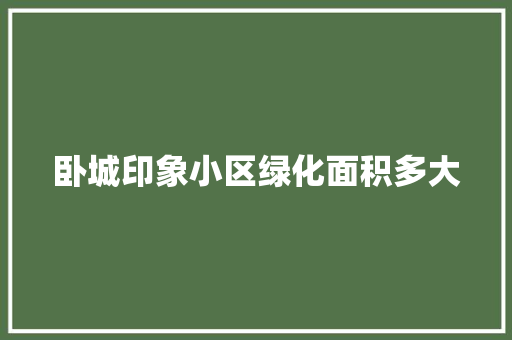 卧城印象小区绿化面积多大
