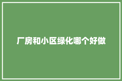 厂房和小区绿化哪个好做