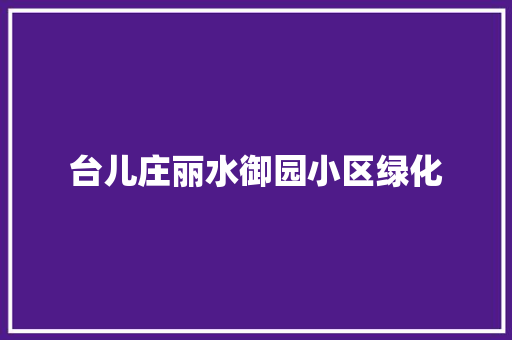 台儿庄丽水御园小区绿化
