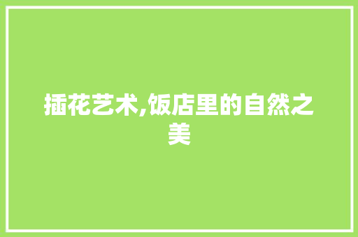 插花艺术,饭店里的自然之美