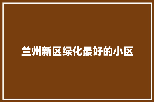 兰州新区绿化最好的小区