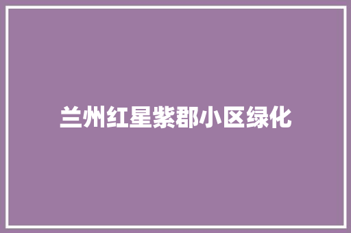 兰州红星紫郡小区绿化
