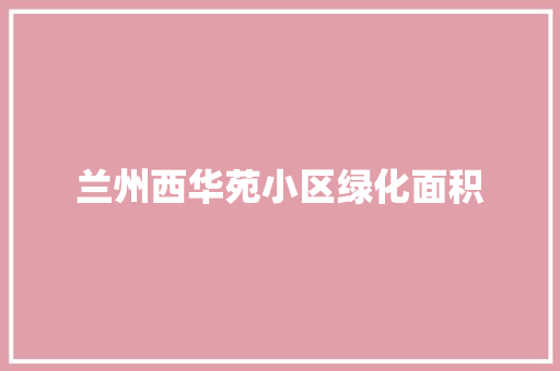 兰州西华苑小区绿化面积