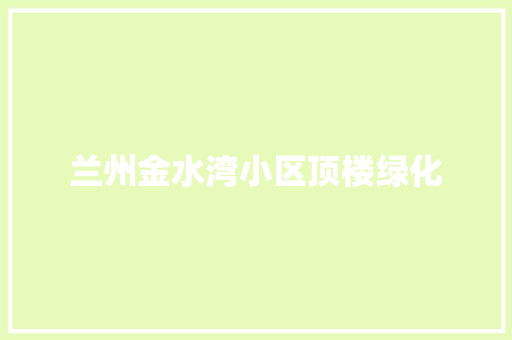 兰州金水湾小区顶楼绿化