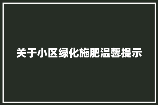 关于小区绿化施肥温馨提示