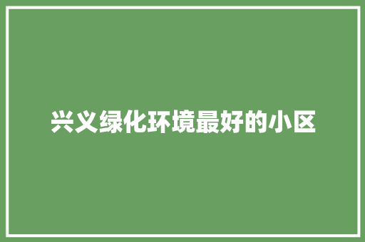 兴义绿化环境最好的小区