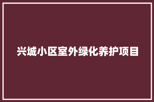 兴城小区室外绿化养护项目