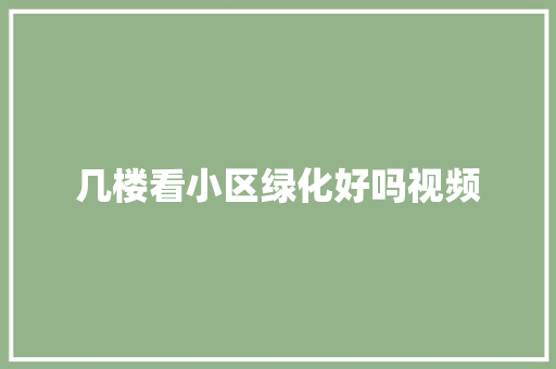 几楼看小区绿化好吗视频