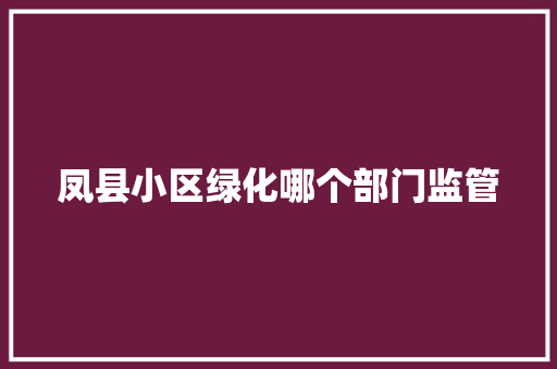 凤县小区绿化哪个部门监管