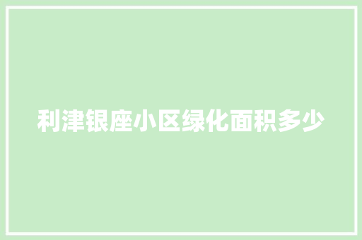利津银座小区绿化面积多少 有机育苗