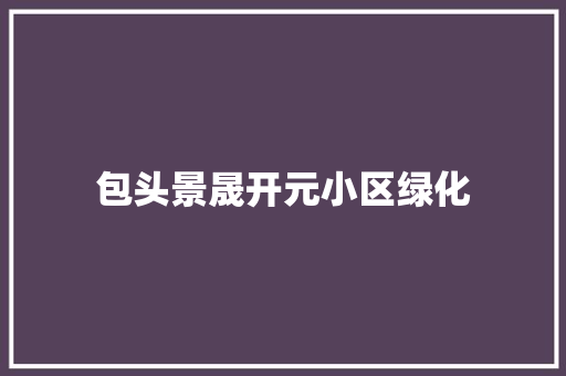 包头景晟开元小区绿化