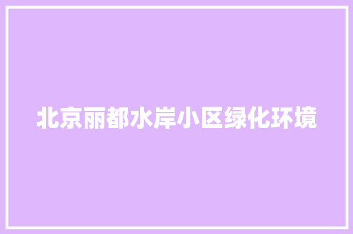 北京丽都水岸小区绿化环境 嫁接育苗