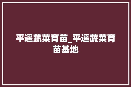 平遥蔬菜育苗_平遥蔬菜育苗基地