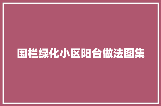 围栏绿化小区阳台做法图集