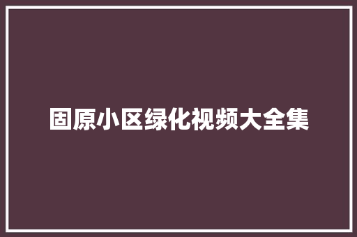 固原小区绿化视频大全集