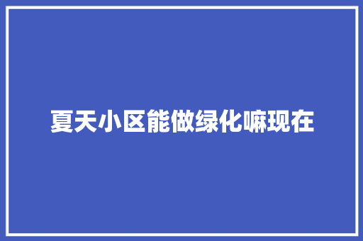 夏天小区能做绿化嘛现在