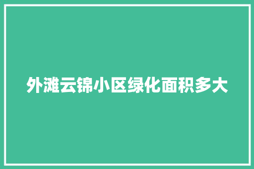 外滩云锦小区绿化面积多大