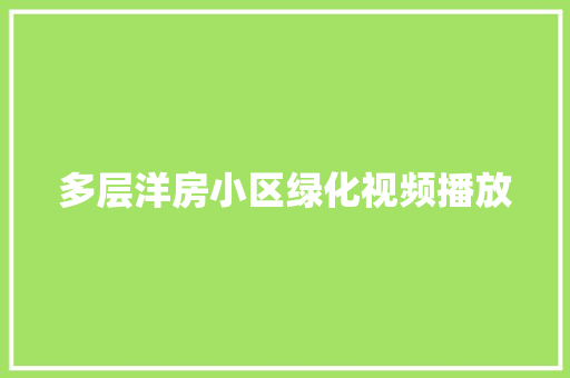 多层洋房小区绿化视频播放
