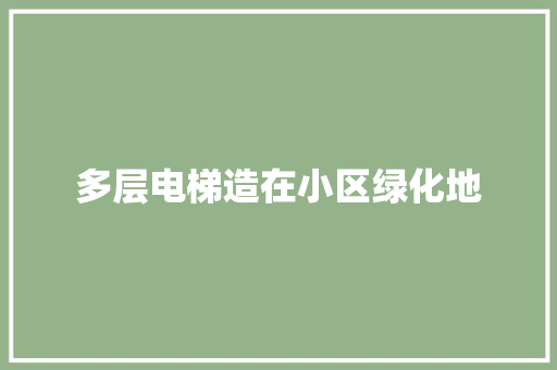 多层电梯造在小区绿化地
