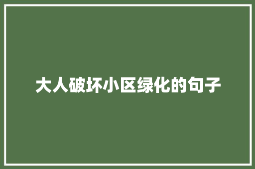 大人破坏小区绿化的句子