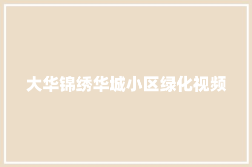 大华锦绣华城小区绿化视频