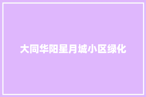 大同华阳星月城小区绿化