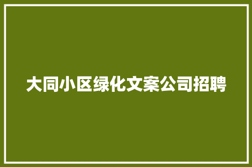 大同小区绿化文案公司招聘