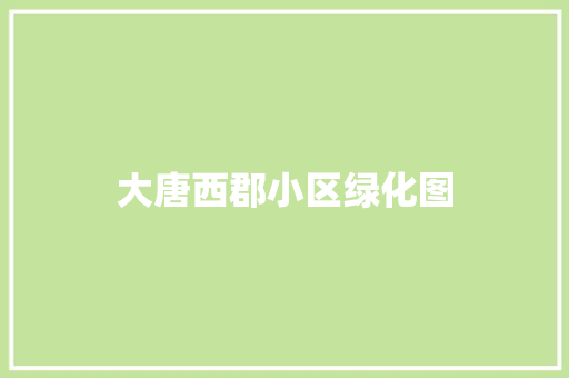大唐西郡小区绿化图