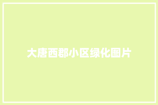 大唐西郡小区绿化图片