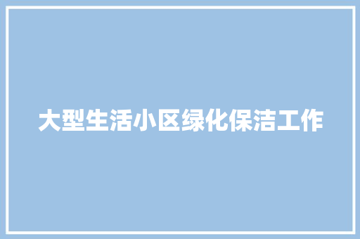大型生活小区绿化保洁工作