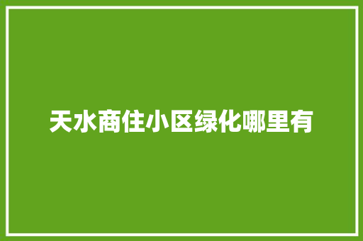 天水商住小区绿化哪里有