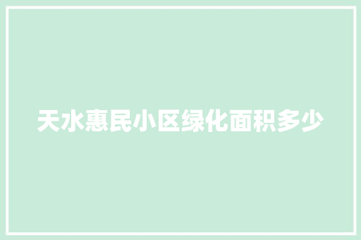 天水惠民小区绿化面积多少 花卉育苗