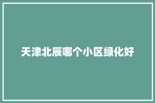 天津北辰哪个小区绿化好 无土育苗