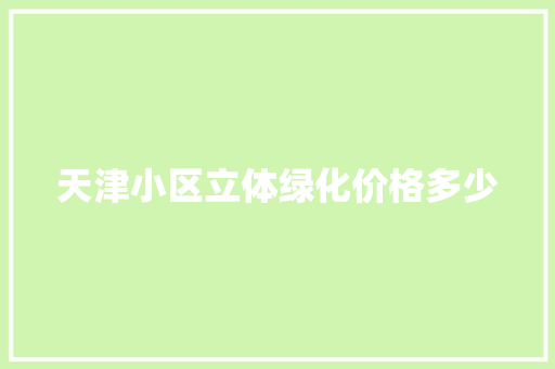 天津小区立体绿化价格多少