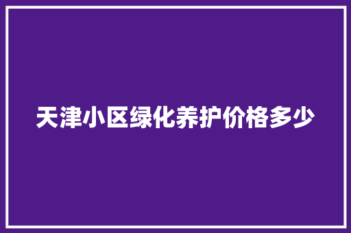 天津小区绿化养护价格多少 育苗设备