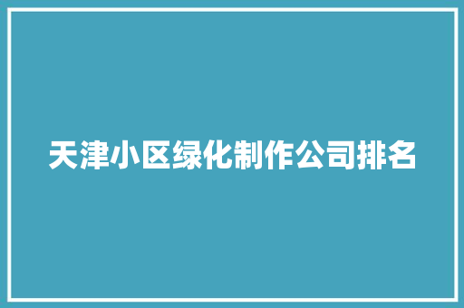 天津小区绿化制作公司排名