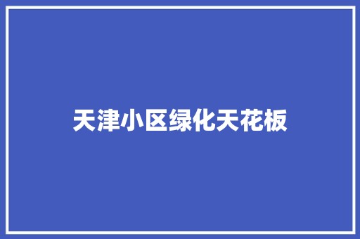 天津小区绿化天花板