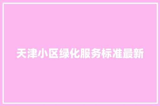 天津小区绿化服务标准最新