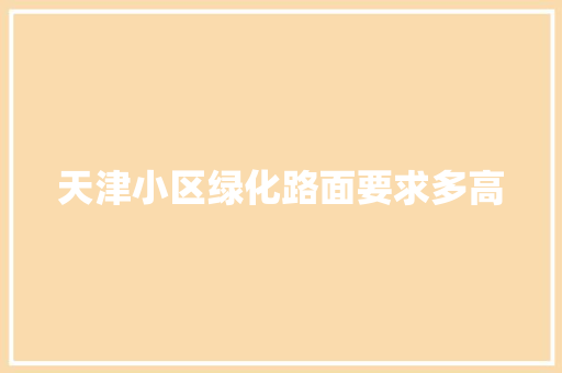 天津小区绿化路面要求多高 嫁接育苗