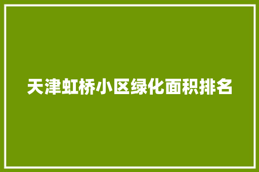 天津虹桥小区绿化面积排名 蔬菜育苗