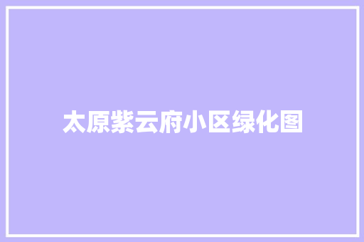 太原紫云府小区绿化图