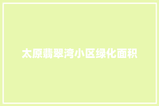 太原翡翠湾小区绿化面积