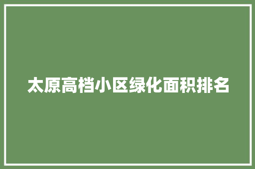 太原高档小区绿化面积排名